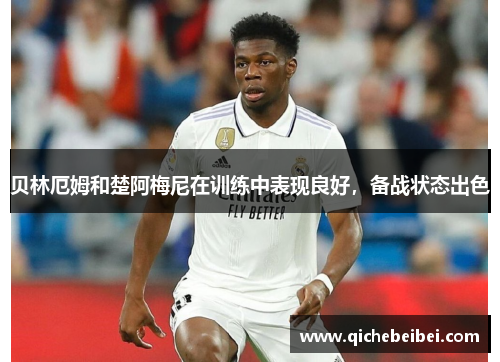 贝林厄姆和楚阿梅尼在训练中表现良好，备战状态出色