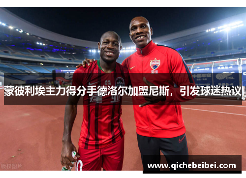 蒙彼利埃主力得分手德洛尔加盟尼斯，引发球迷热议